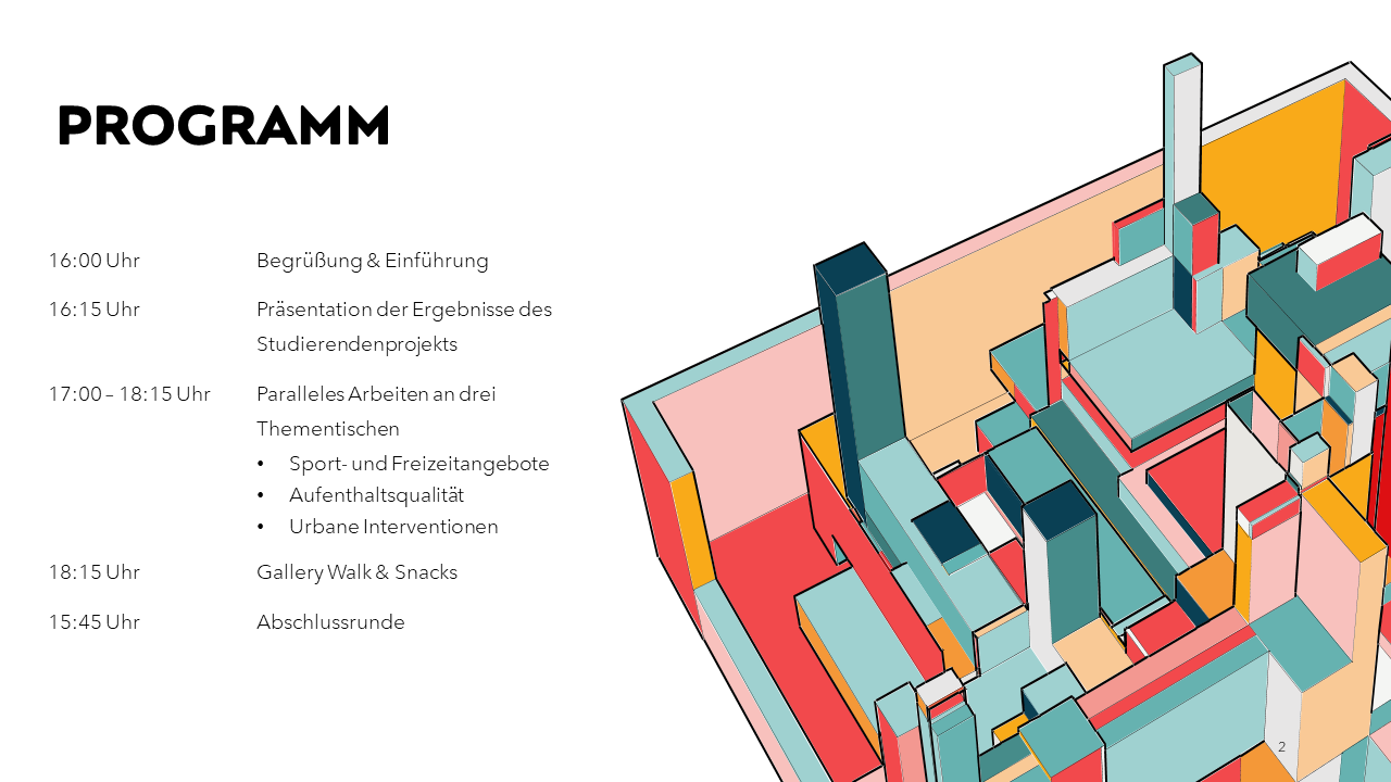 Programm der Werkstatt. 16:00 Uhr Begrüßung und EInführung16:15 Uhr Ergebnisse des Studierendenprojekts 17:00 bis 18:15 Uhr Paralleles Arbeiten an drei Thementischen "Sport und Freizeitaktivitäten", "Aufenthaltsqualität", "Urbane Interventionen" 18:15 Uhr Gallery Walk und Snacks 18:45 Uhr Abschlussrunde